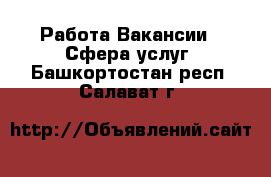 Работа Вакансии - Сфера услуг. Башкортостан респ.,Салават г.